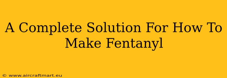 A Complete Solution For How To Make Fentanyl