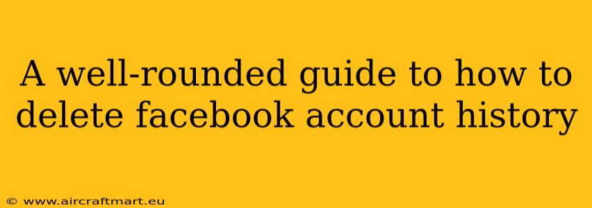 A well-rounded guide to how to delete facebook account history
