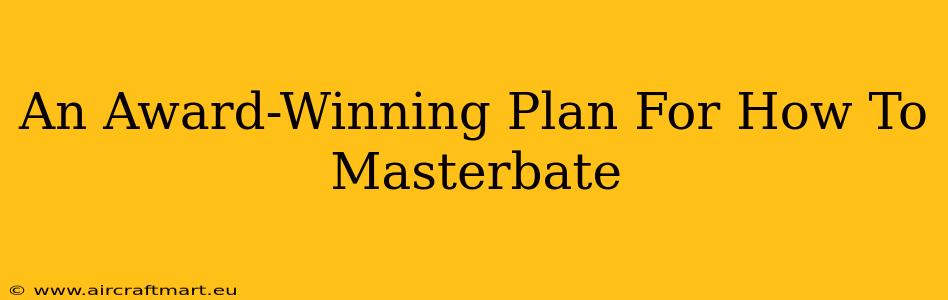 An Award-Winning Plan For How To Masterbate