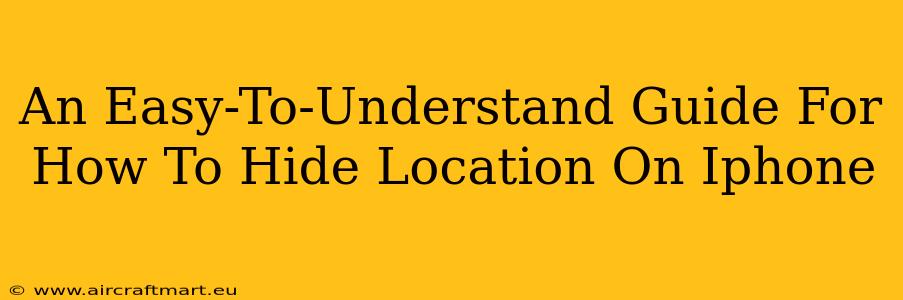 An Easy-To-Understand Guide For How To Hide Location On Iphone