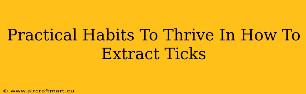 Practical Habits To Thrive In How To Extract Ticks